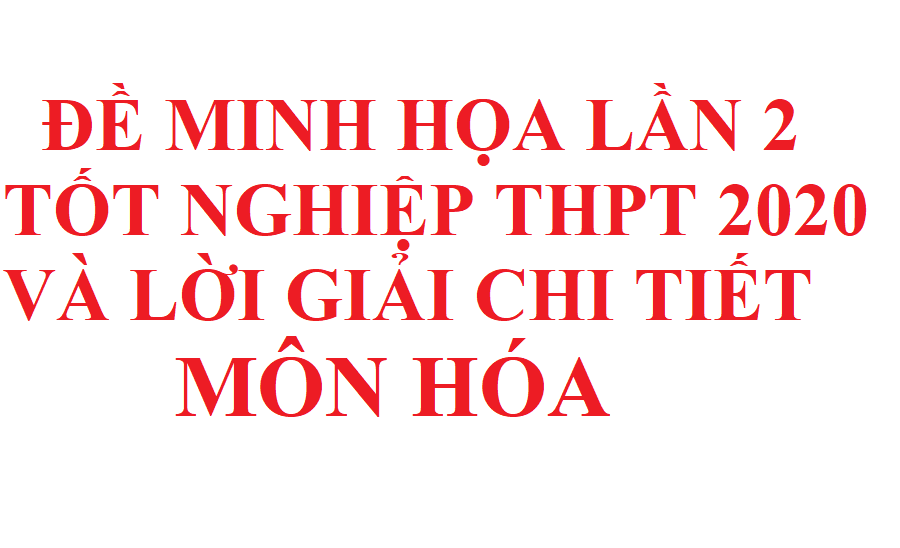 Đề minh họa tốt nghiệp THPT 2020 lần 2 môn Hóa file word và lời giải chi tiết