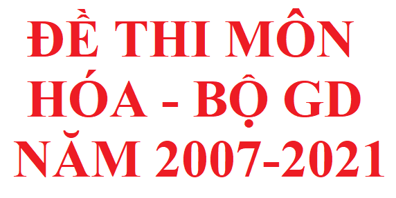 Tổng hợp đề thi môn hóa của bộ giáo dục từ năm 2007 đến nay