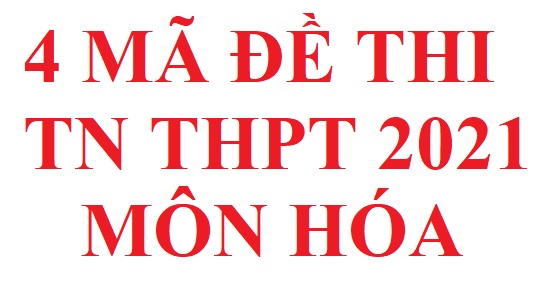 4 mã đề thi TN THPT 2021 môn hóa đợt 1 file word