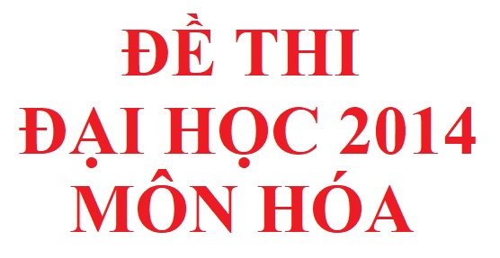 Đề thi đại học khối A B môn hóa học năm 2014